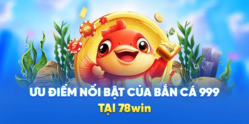 Bắn Cá 999 - Vũ Khí Đa Dạng, Săn Cá Dễ Dàng, Thắng Lớn 2025 3 Ưu điểm nổi bật của bắn cá 999 tại 78win